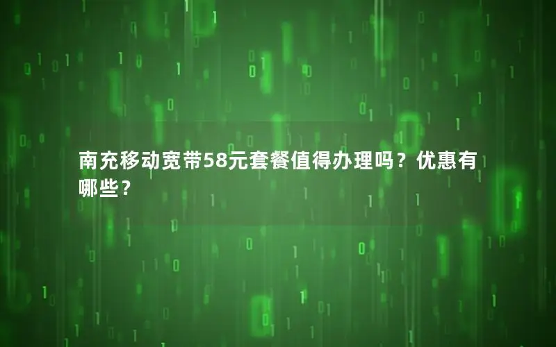 南充移动宽带58元套餐值得办理吗？优惠有哪些？