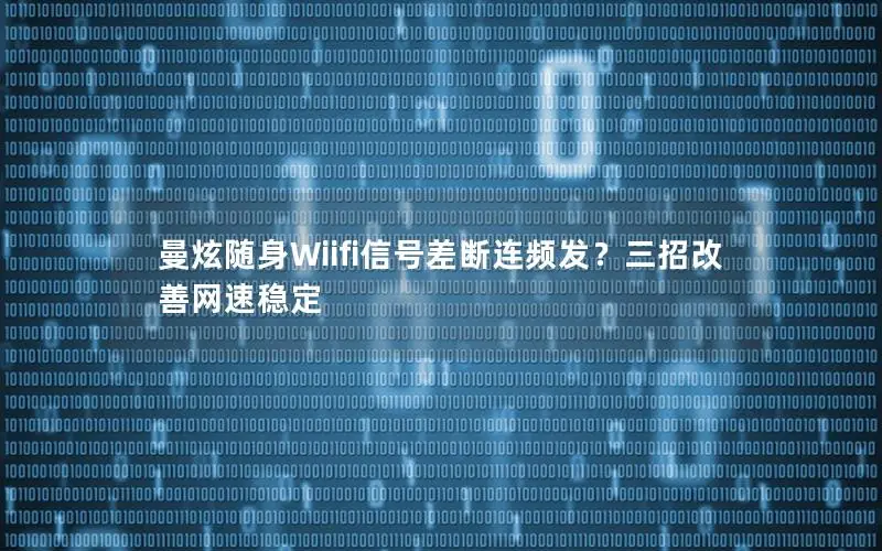 曼炫随身Wiifi信号差断连频发？三招改善网速稳定