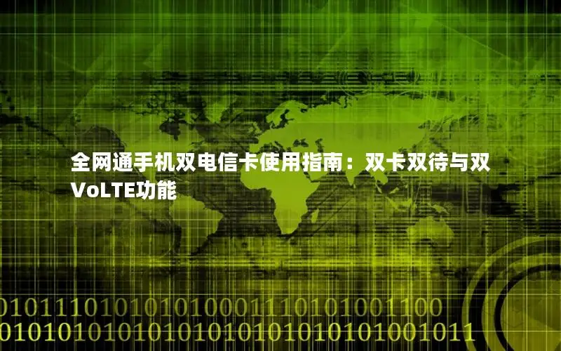 全网通手机双电信卡使用指南：双卡双待与双VoLTE功能