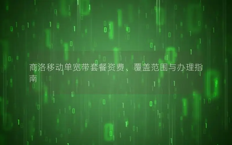 商洛移动单宽带套餐资费、覆盖范围与办理指南