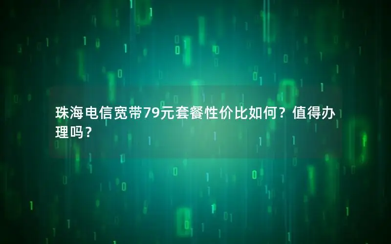 珠海电信宽带79元套餐性价比如何？值得办理吗？