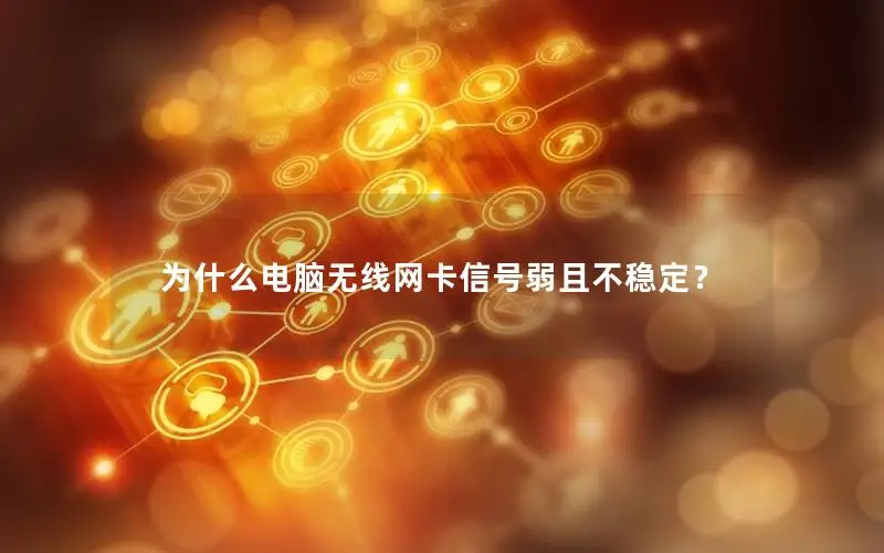 为什么电脑无线网卡信号弱且不稳定？