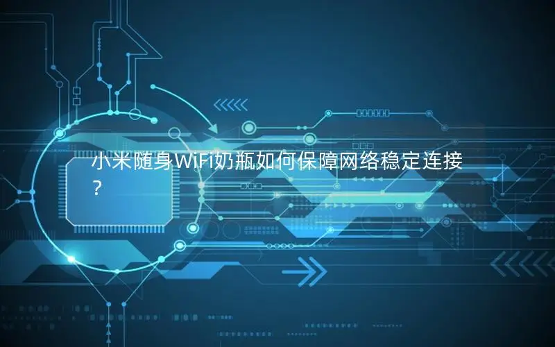 小米随身WiFi奶瓶如何保障网络稳定连接？