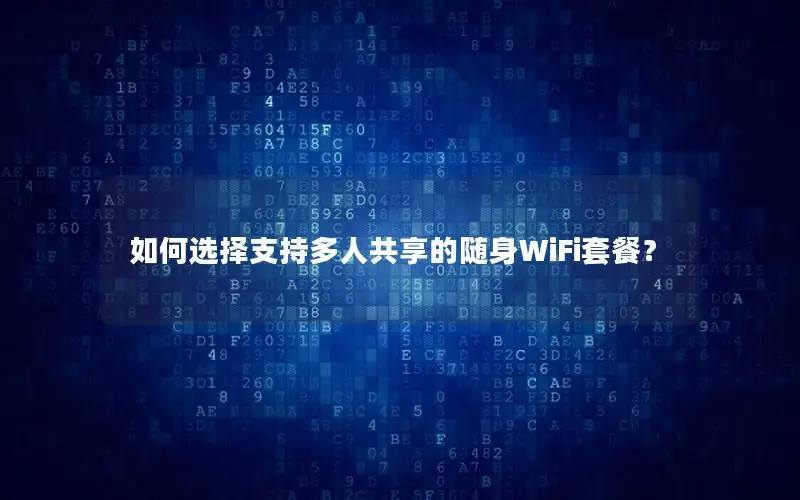 如何选择支持多人共享的随身WiFi套餐？