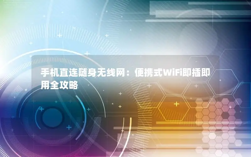 手机直连随身无线网：便携式WiFi即插即用全攻略