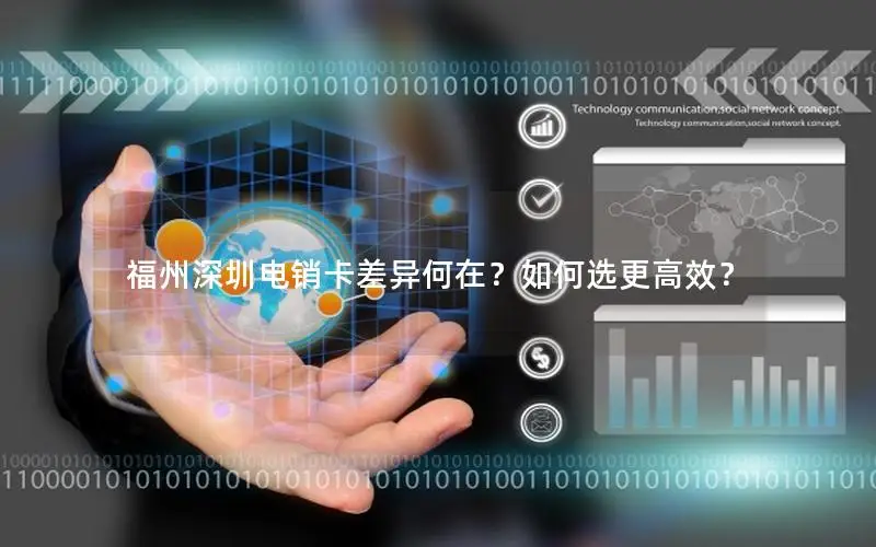 福州深圳电销卡差异何在？如何选更高效？