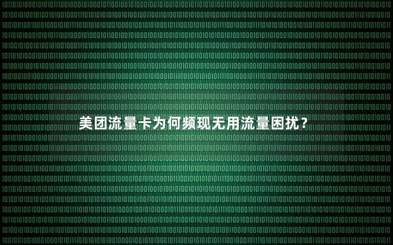 美团流量卡为何频现无用流量困扰？