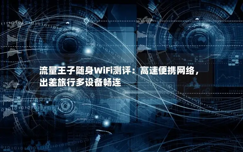 流量王子随身WiFi测评：高速便携网络，出差旅行多设备畅连