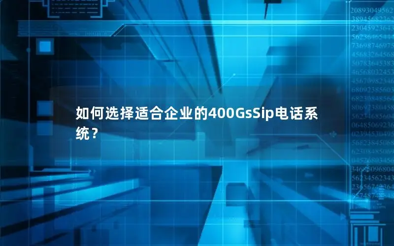 如何选择适合企业的400GsSip电话系统？