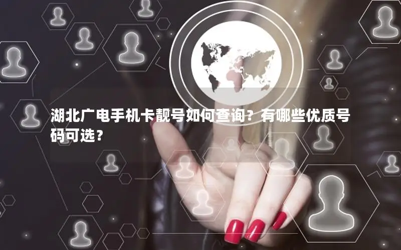 湖北广电手机卡靓号如何查询？有哪些优质号码可选？