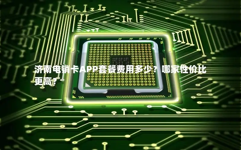 济南电销卡APP套餐费用多少？哪家性价比更高？