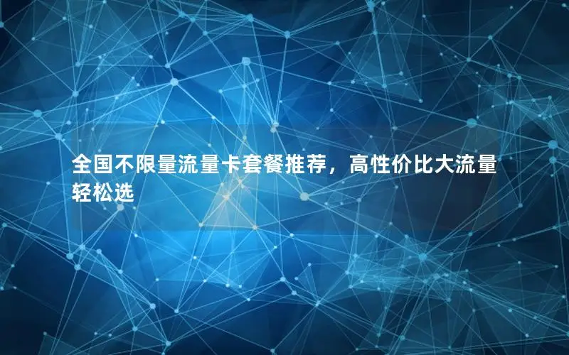 全国不限量流量卡套餐推荐，高性价比大流量轻松选
