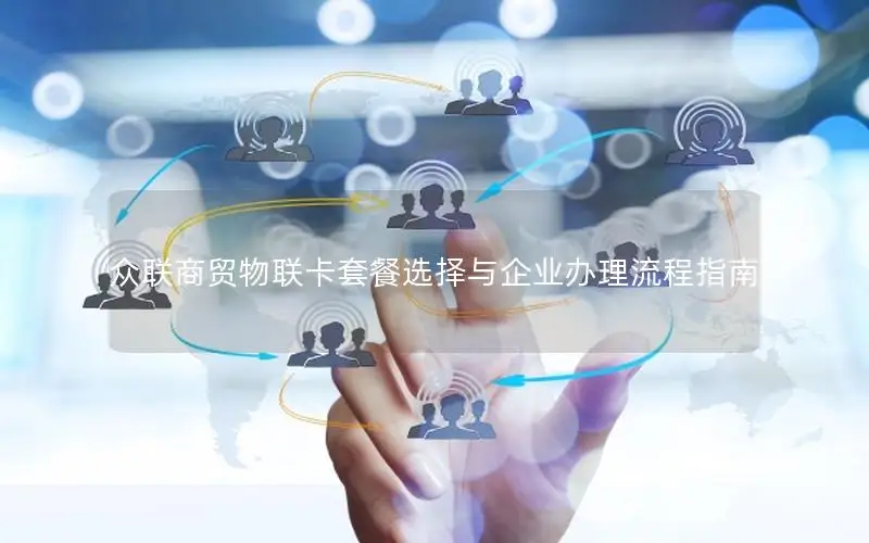 众联商贸物联卡套餐选择与企业办理流程指南