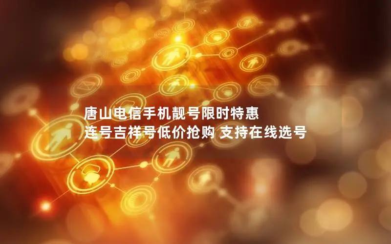 唐山电信手机靓号限时特惠 连号吉祥号低价抢购 支持在线选号