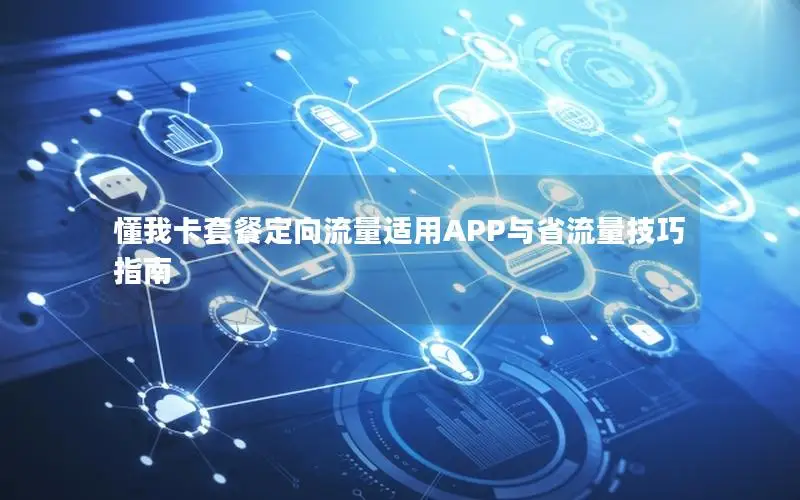 懂我卡套餐定向流量适用APP与省流量技巧指南