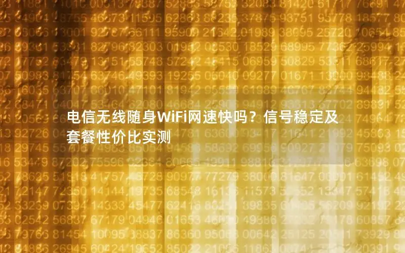 电信无线随身WiFi网速快吗？信号稳定及套餐性价比实测