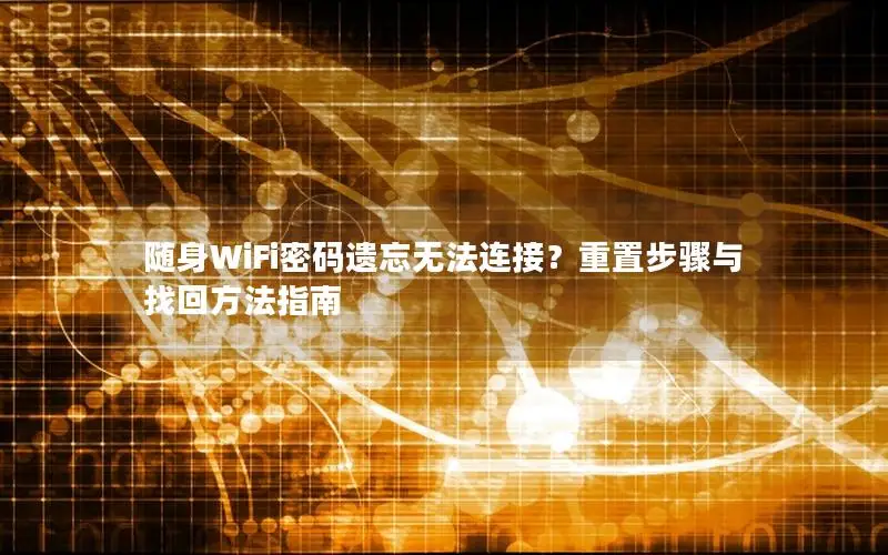 随身WiFi密码遗忘无法连接？重置步骤与找回方法指南