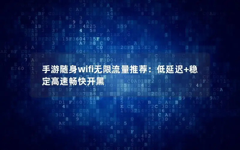手游随身wifi无限流量推荐：低延迟+稳定高速畅快开黑