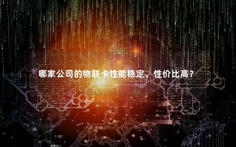 哪家公司的物联卡性能稳定、性价比高？