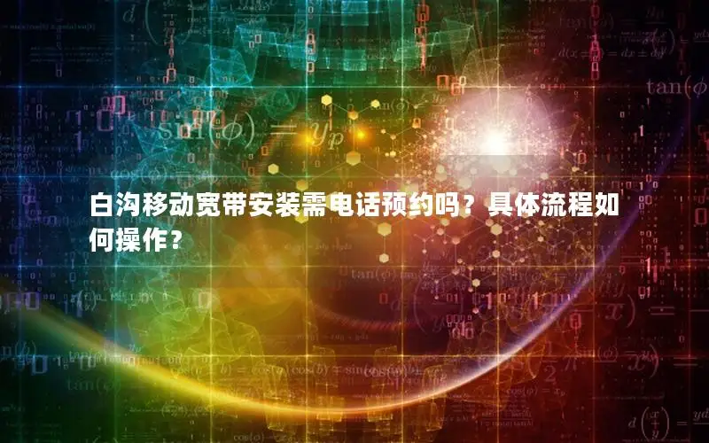 白沟移动宽带安装需电话预约吗？具体流程如何操作？