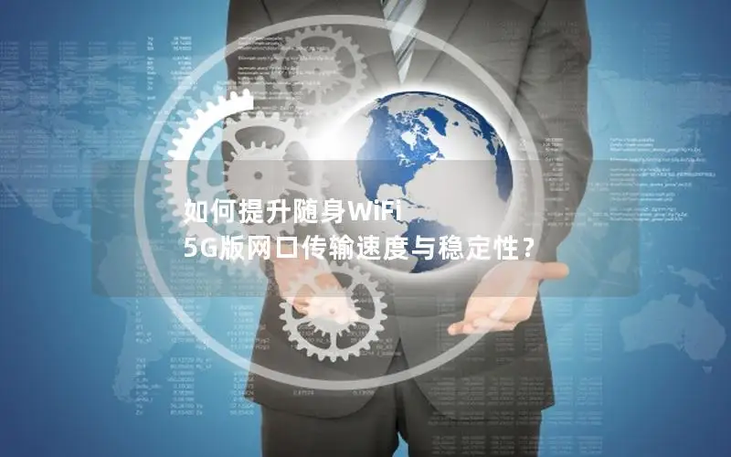 如何提升随身WiFi 5G版网口传输速度与稳定性？