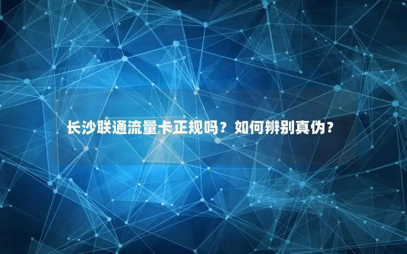 长沙联通流量卡正规吗？如何辨别真伪？