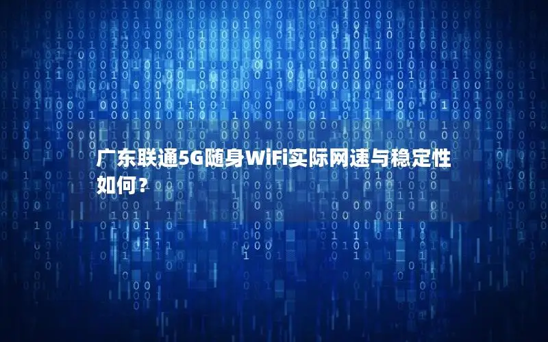 广东联通5G随身WiFi实际网速与稳定性如何？