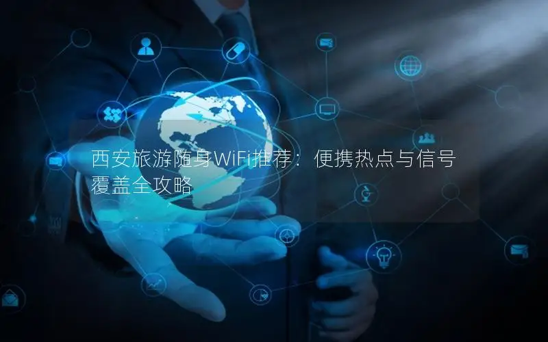 西安旅游随身WiFi推荐：便携热点与信号覆盖全攻略