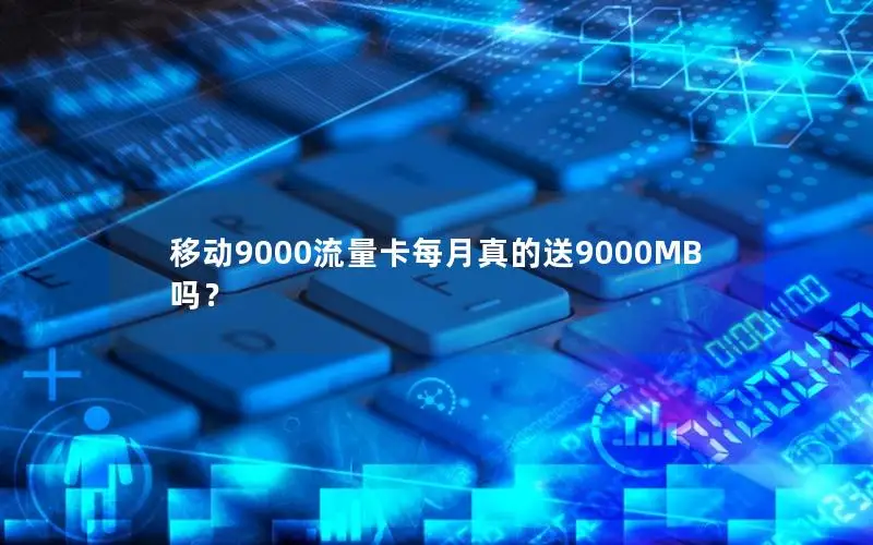 移动9000流量卡每月真的送9000MB吗？