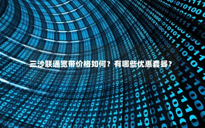 三沙联通宽带价格如何？有哪些优惠套餐？