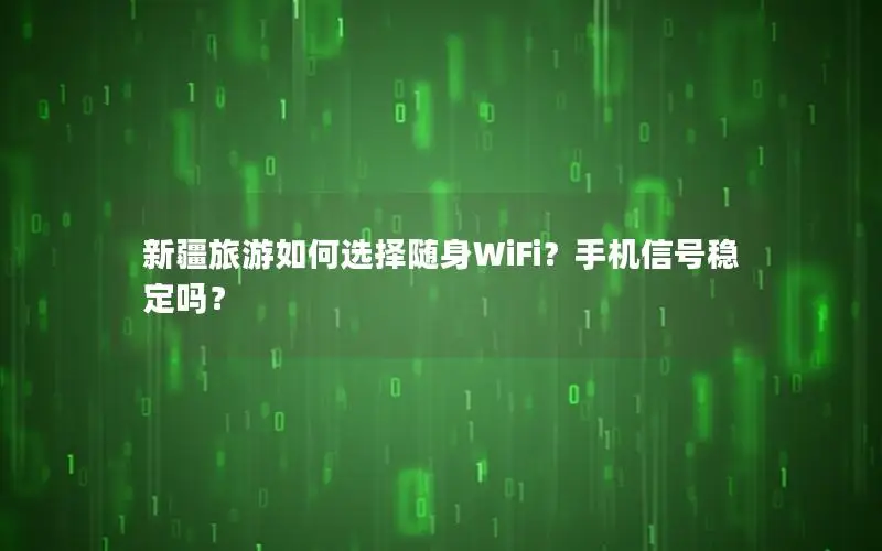 新疆旅游如何选择随身WiFi？手机信号稳定吗？