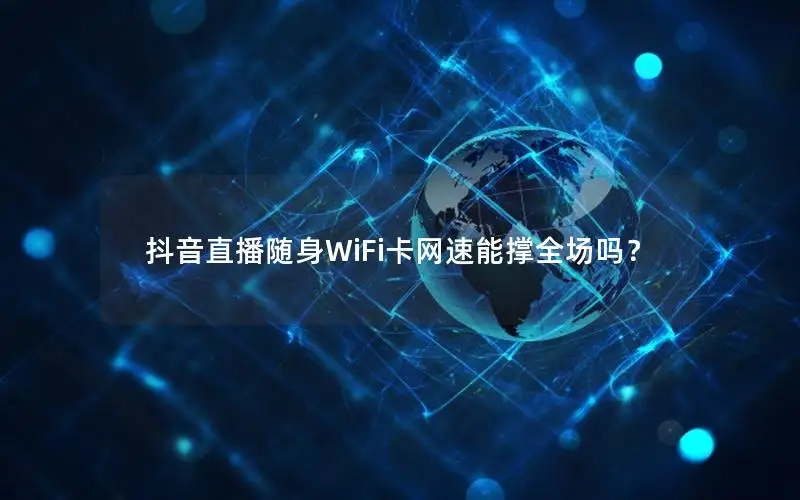 抖音直播随身WiFi卡网速能撑全场吗？
