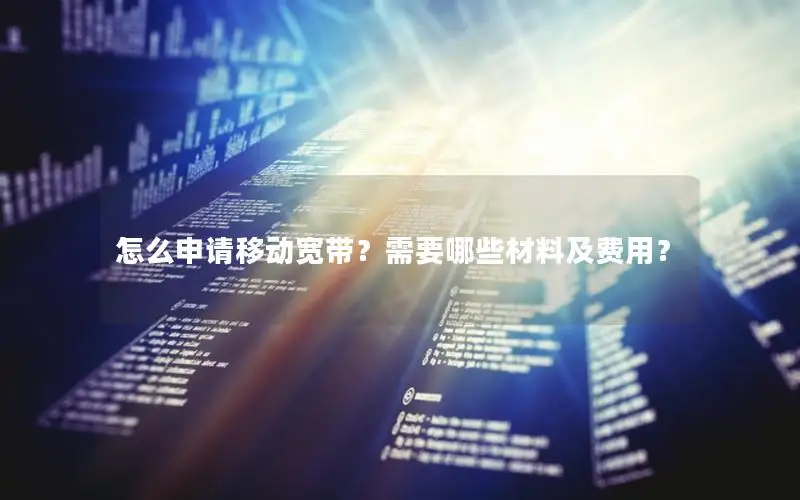 怎么申请移动宽带？需要哪些材料及费用？