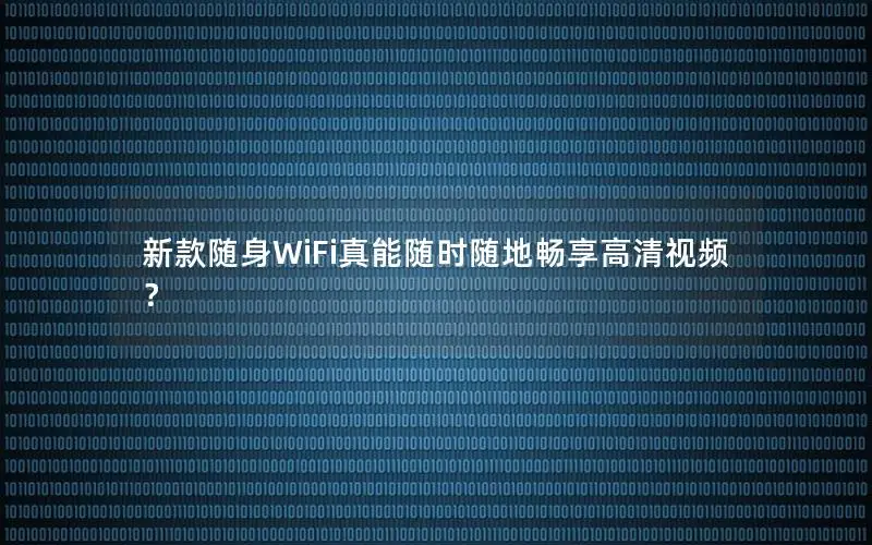 新款随身WiFi真能随时随地畅享高清视频？