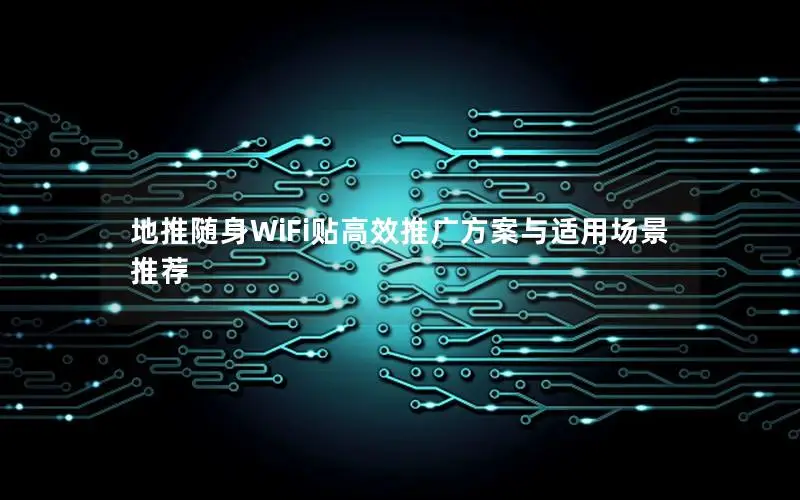 地推随身WiFi贴高效推广方案与适用场景推荐