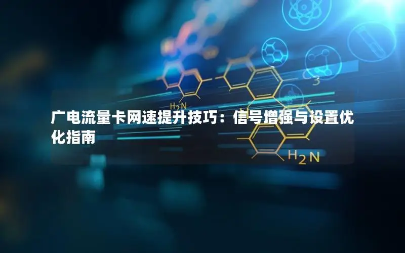 广电流量卡网速提升技巧：信号增强与设置优化指南
