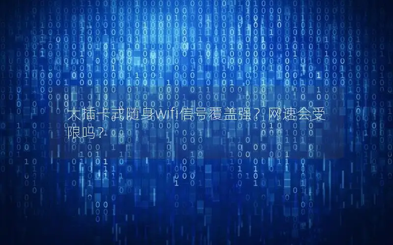 大插卡式随身wifi信号覆盖强？网速会受限吗？