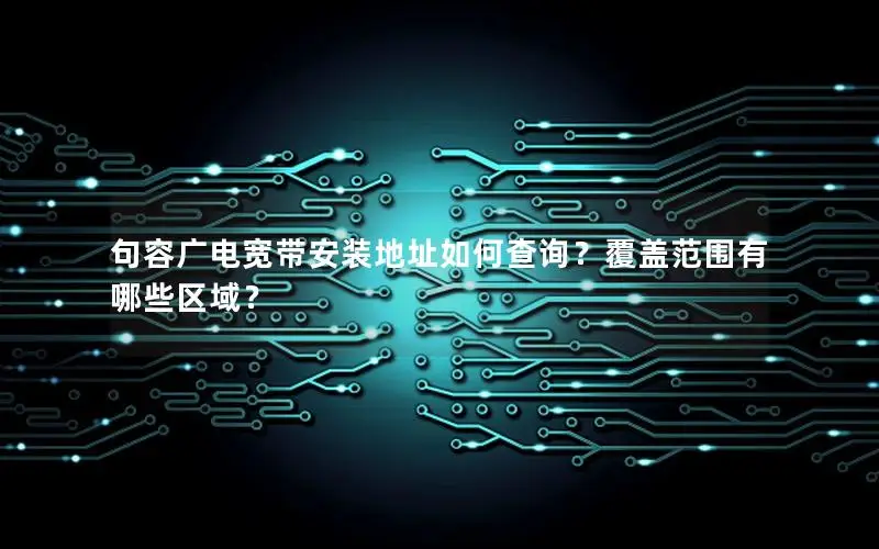 句容广电宽带安装地址如何查询？覆盖范围有哪些区域？