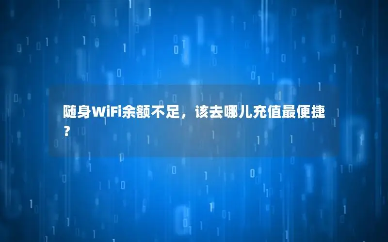 随身WiFi余额不足，该去哪儿充值最便捷？