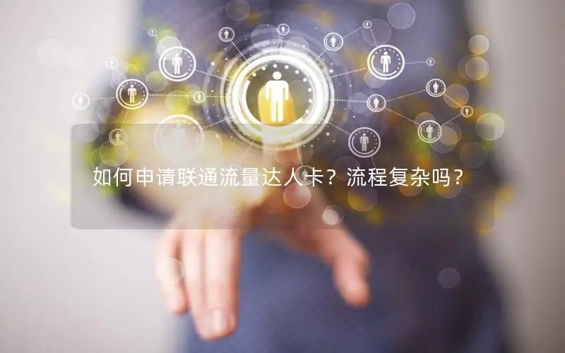 如何申请联通流量达人卡？流程复杂吗？