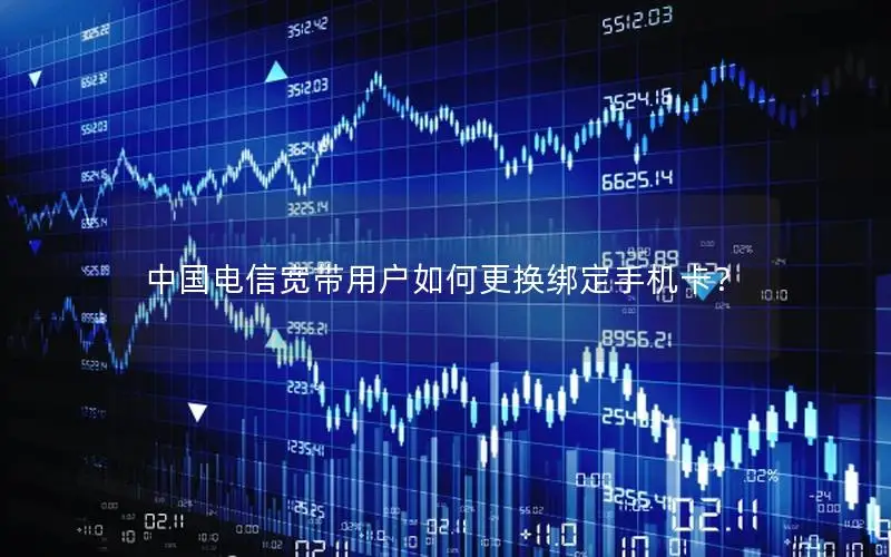中国电信宽带用户如何更换绑定手机卡？
