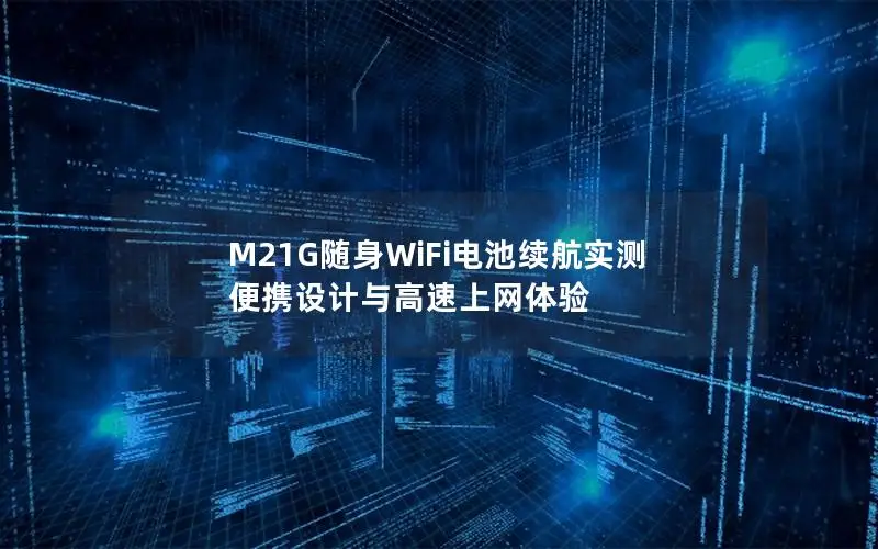 M21G随身WiFi电池续航实测 便携设计与高速上网体验