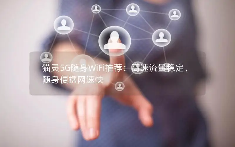 猫灵5G随身WiFi推荐：高速流量稳定，随身便携网速快