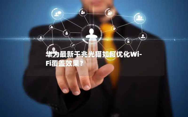 华为最新千兆光猫如何优化Wi-Fi覆盖效果？