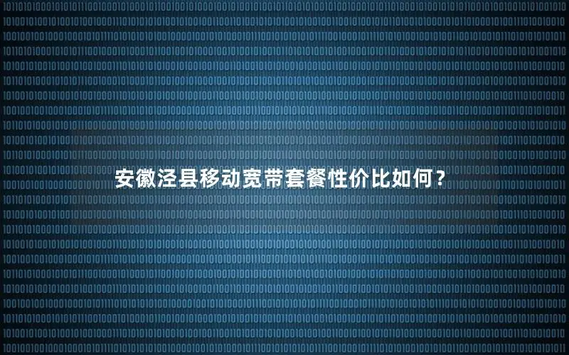 安徽泾县移动宽带套餐性价比如何？