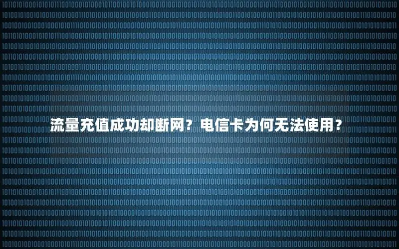流量充值成功却断网？电信卡为何无法使用？