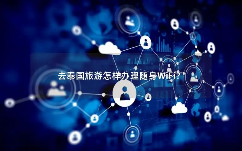 去泰国旅游怎样办理随身WiFi？