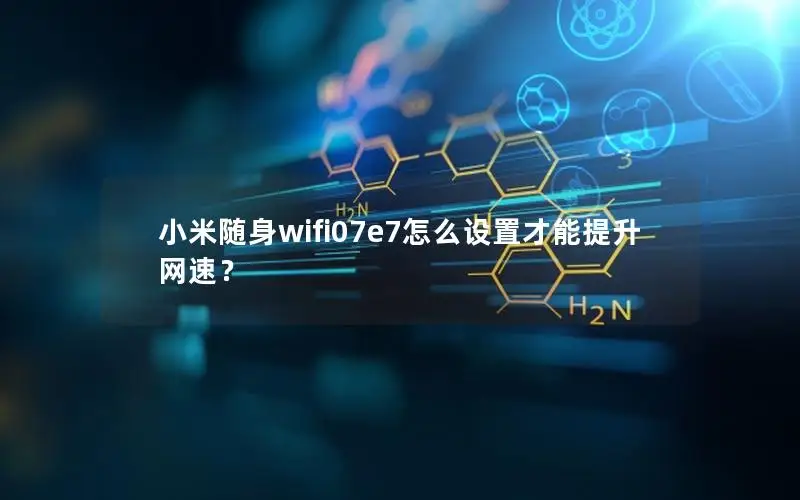 小米随身wifi07e7怎么设置才能提升网速？