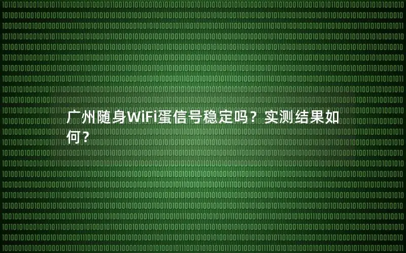 广州随身WiFi蛋信号稳定吗？实测结果如何？