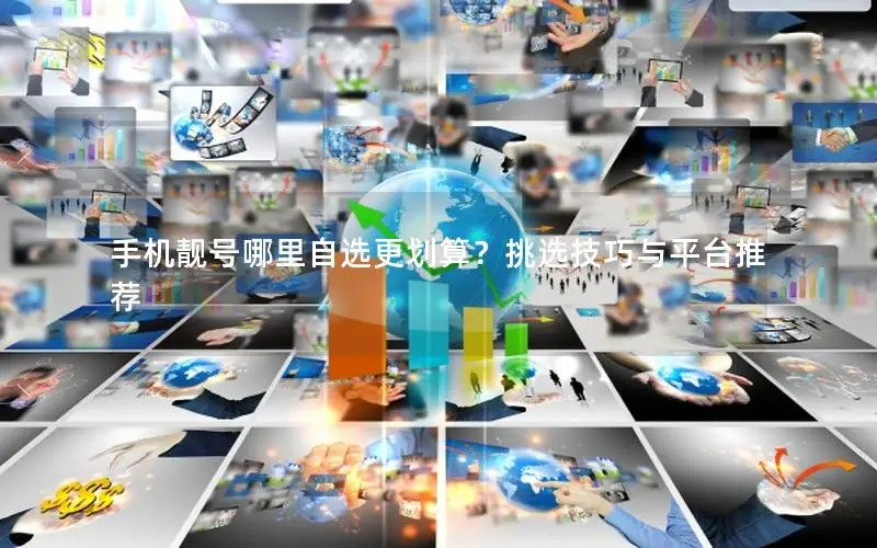 手机靓号哪里自选更划算？挑选技巧与平台推荐